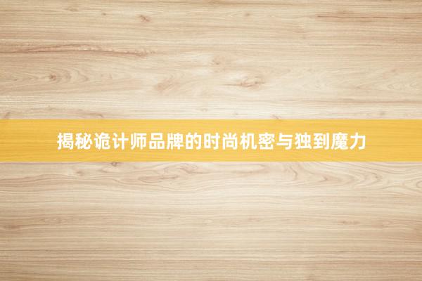 揭秘诡计师品牌的时尚机密与独到魔力
