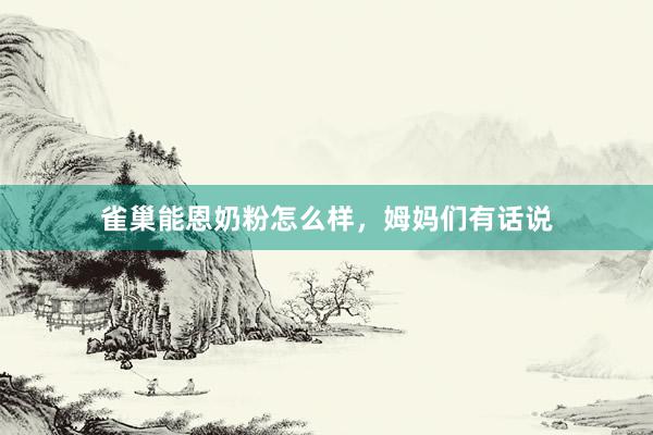 雀巢能恩奶粉怎么样，姆妈们有话说