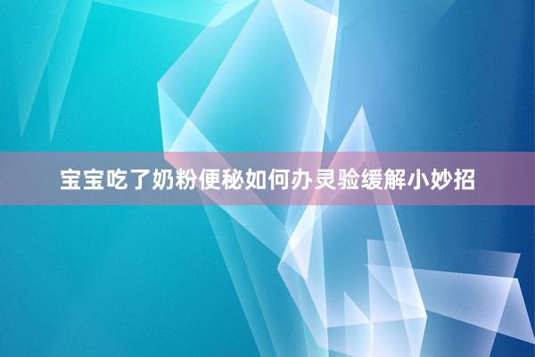宝宝吃了奶粉便秘如何办灵验缓解小妙招