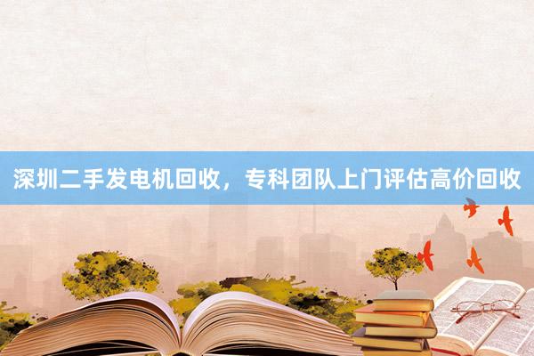 深圳二手发电机回收，专科团队上门评估高价回收
